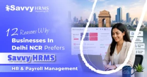 12 Reasons Why Businesses in Delhi NCR Choose Savvy HRMS for HR & Payroll Management